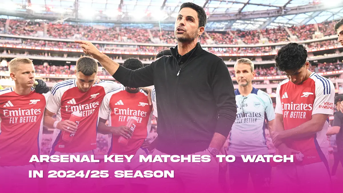 Arsenal 2024/25 key matches to watch in Premier League